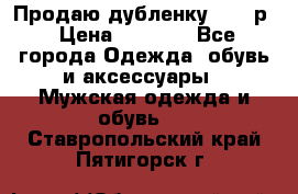 Продаю дубленку 52-54р › Цена ­ 7 000 - Все города Одежда, обувь и аксессуары » Мужская одежда и обувь   . Ставропольский край,Пятигорск г.